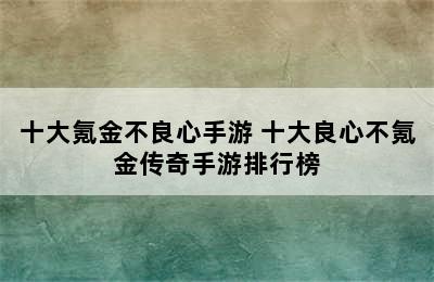 十大氪金不良心手游 十大良心不氪金传奇手游排行榜